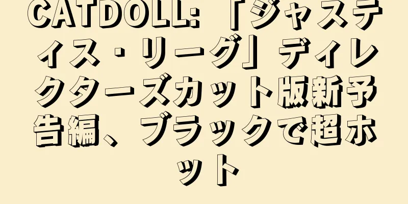 CATDOLL: 「ジャスティス・リーグ」ディレクターズカット版新予告編、ブラックで超ホット