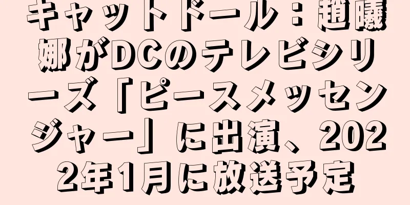 キャットドール：趙曦娜がDCのテレビシリーズ「ピースメッセンジャー」に出演、2022年1月に放送予定