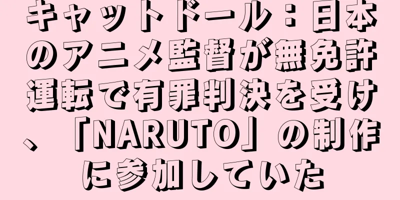 キャットドール：日本のアニメ監督が無免許運転で有罪判決を受け、「NARUTO」の制作に参加していた