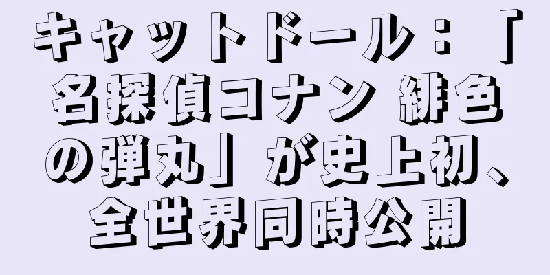 キャットドール：「名探偵コナン 緋色の弾丸」が史上初、全世界同時公開