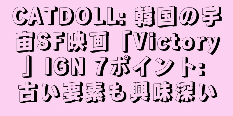 CATDOLL: 韓国の宇宙SF映画「Victory」IGN 7ポイント: 古い要素も興味深い