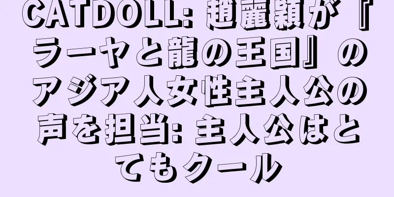 CATDOLL: 趙麗穎が『ラーヤと龍の王国』のアジア人女性主人公の声を担当: 主人公はとてもクール