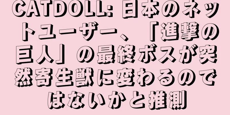 CATDOLL: 日本のネットユーザー、「進撃の巨人」の最終ボスが突然寄生獣に変わるのではないかと推測