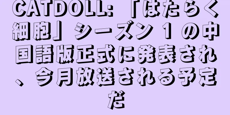 CATDOLL: 「はたらく細胞」シーズン 1 の中国語版正式に発表され、今月放送される予定だ