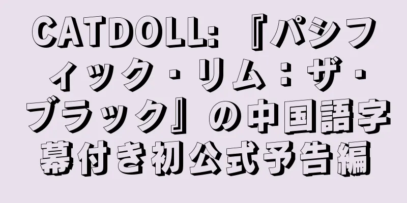 CATDOLL: 『パシフィック・リム：ザ・ブラック』の中国語字幕付き初公式予告編
