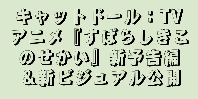 キャットドール：TVアニメ『すばらしきこのせかい』新予告編＆新ビジュアル公開