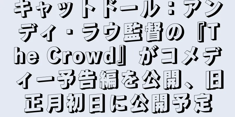 キャットドール：アンディ・ラウ監督の『The Crowd』がコメディー予告編を公開、旧正月初日に公開予定