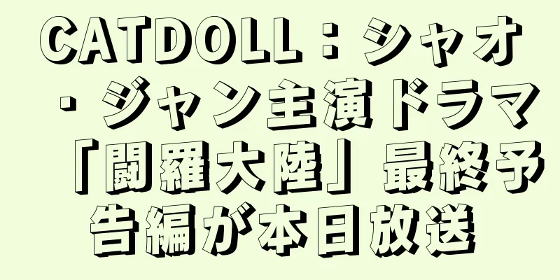 CATDOLL：シャオ・ジャン主演ドラマ「闘羅大陸」最終予告編が本日放送