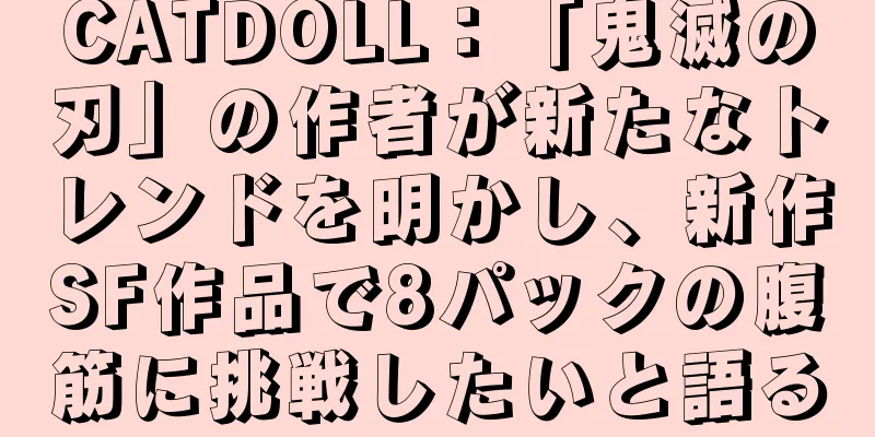 CATDOLL：「鬼滅の刃」の作者が新たなトレンドを明かし、新作SF作品で8パックの腹筋に挑戦したいと語る