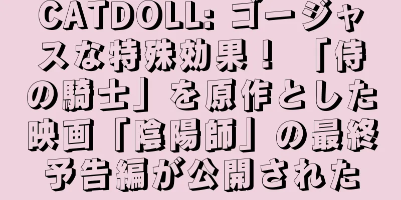 CATDOLL: ゴージャスな特殊効果！ 「侍の騎士」を原作とした映画「陰陽師」の最終予告編が公開された