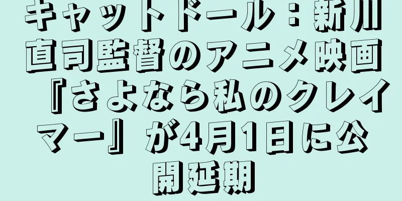 キャットドール：新川直司監督のアニメ映画『さよなら私のクレイマー』が4月1日に公開延期