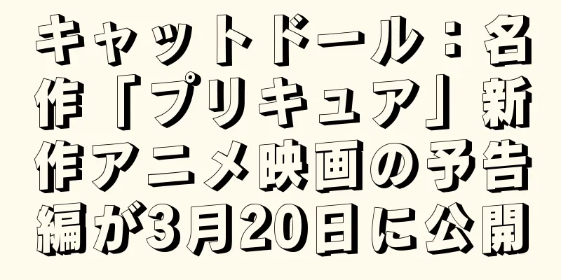 キャットドール：名作「プリキュア」新作アニメ映画の予告編が3月20日に公開