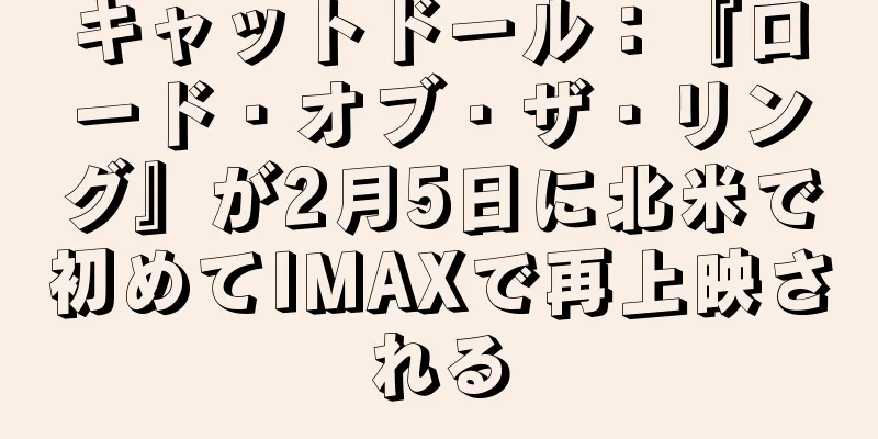 キャットドール：『ロード・オブ・ザ・リング』が2月5日に北米で初めてIMAXで再上映される