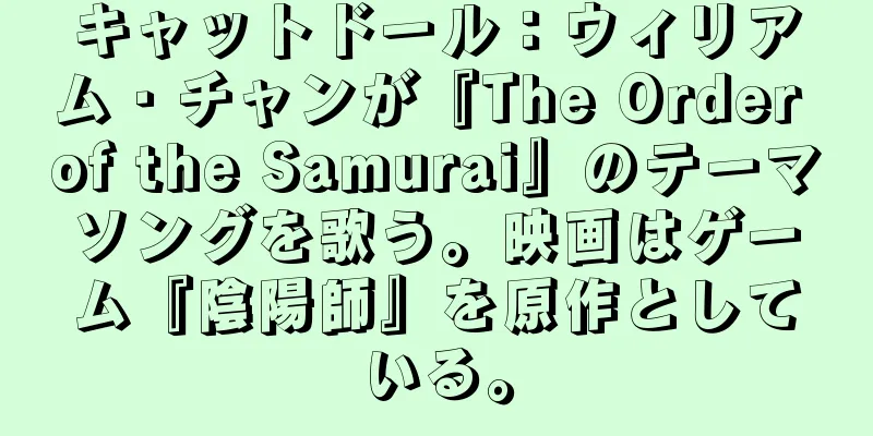 キャットドール：ウィリアム・チャンが『The Order of the Samurai』のテーマソングを歌う。映画はゲーム『陰陽師』を原作としている。