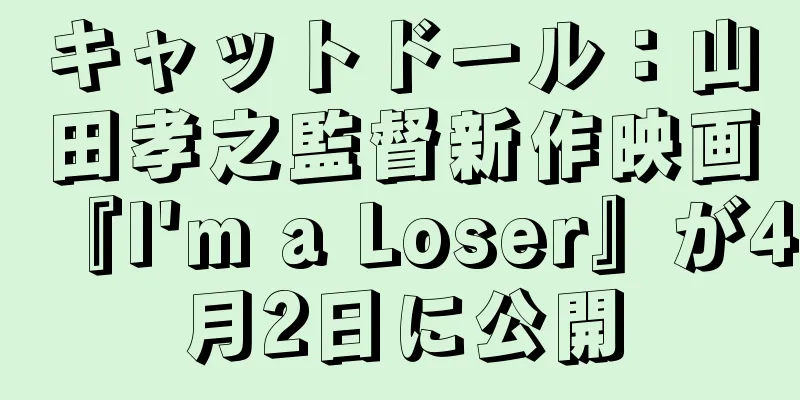 キャットドール：山田孝之監督新作映画『I'm a Loser』が4月2日に公開