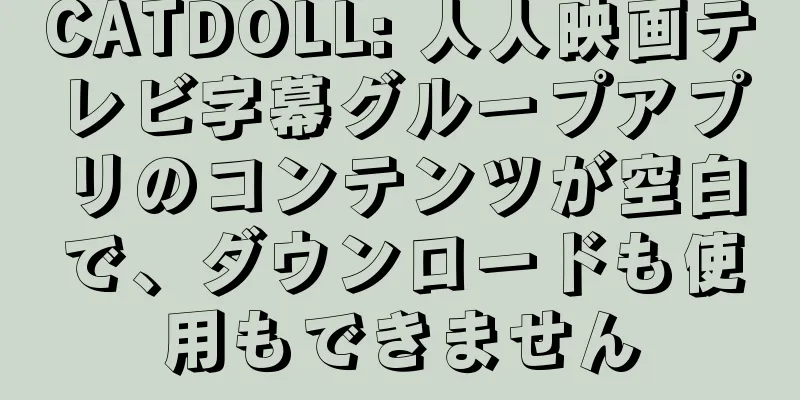 CATDOLL: 人人映画テレビ字幕グループアプリのコンテンツが空白で、ダウンロードも使用もできません