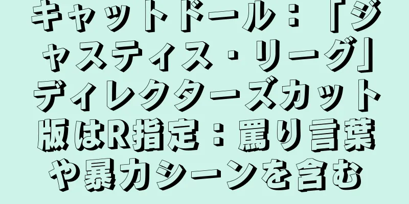 キャットドール：「ジャスティス・リーグ」ディレクターズカット版はR指定：罵り言葉や暴力シーンを含む