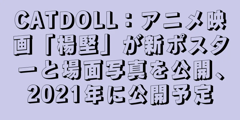 CATDOLL：アニメ映画「楊堅」が新ポスターと場面写真を公開、2021年に公開予定