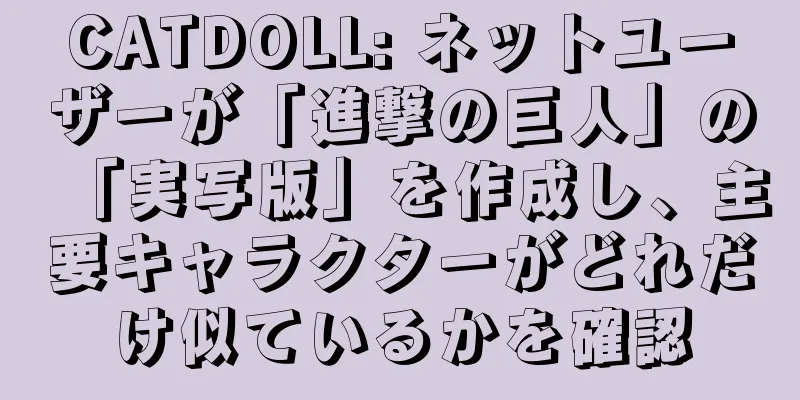 CATDOLL: ネットユーザーが「進撃の巨人」の「実写版」を作成し、主要キャラクターがどれだけ似ているかを確認