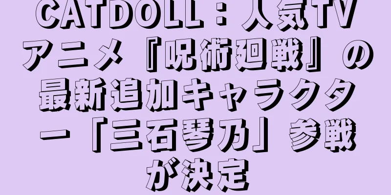 CATDOLL：人気TVアニメ『呪術廻戦』の最新追加キャラクター「三石琴乃」参戦が決定