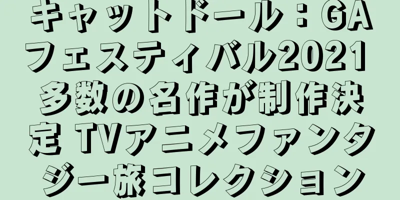 キャットドール：GAフェスティバル2021 多数の名作が制作決定 TVアニメファンタジー旅コレクション