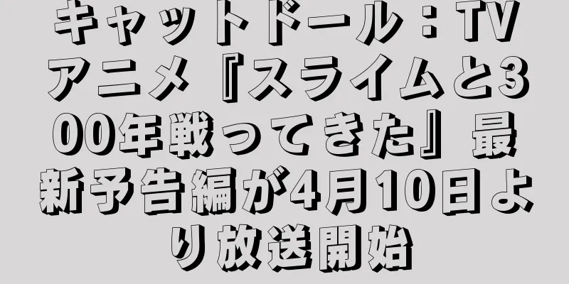 キャットドール：TVアニメ『スライムと300年戦ってきた』最新予告編が4月10日より放送開始