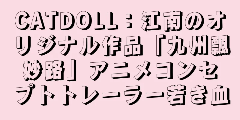 CATDOLL：江南のオリジナル作品「九州飄妙路」アニメコンセプトトレーラー若き血