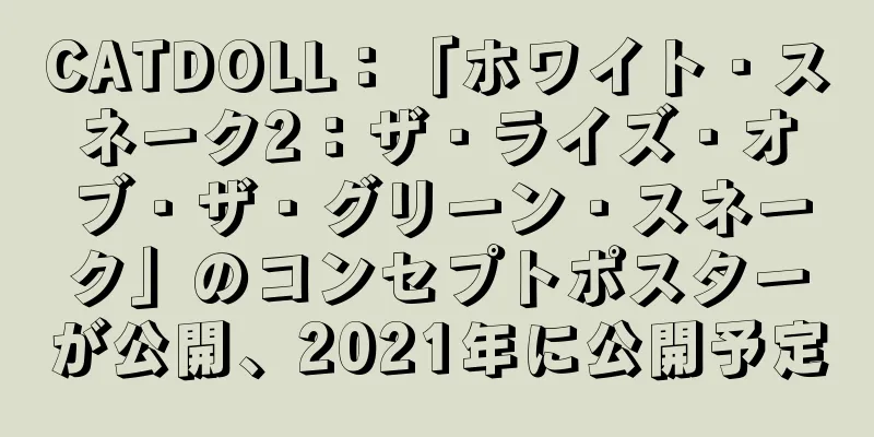 CATDOLL：「ホワイト・スネーク2：ザ・ライズ・オブ・ザ・グリーン・スネーク」のコンセプトポスターが公開、2021年に公開予定