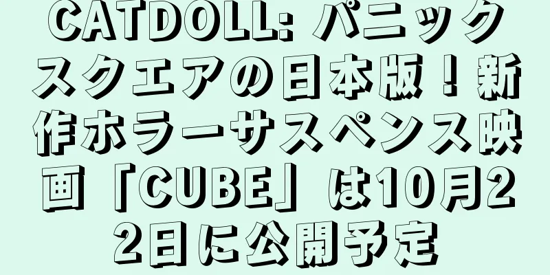 CATDOLL: パニックスクエアの日本版！新作ホラーサスペンス映画「CUBE」は10月22日に公開予定