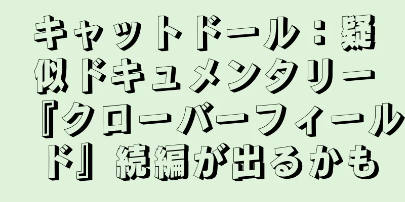 キャットドール：疑似ドキュメンタリー『クローバーフィールド』続編が出るかも