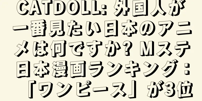 CATDOLL: 外国人が一番見たい日本のアニメは何ですか? Mステ日本漫画ランキング：「ワンピース」が3位