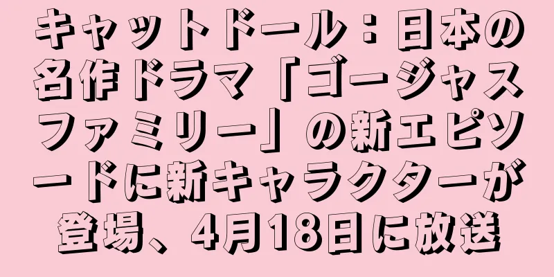 キャットドール：日本の名作ドラマ「ゴージャスファミリー」の新エピソードに新キャラクターが登場、4月18日に放送