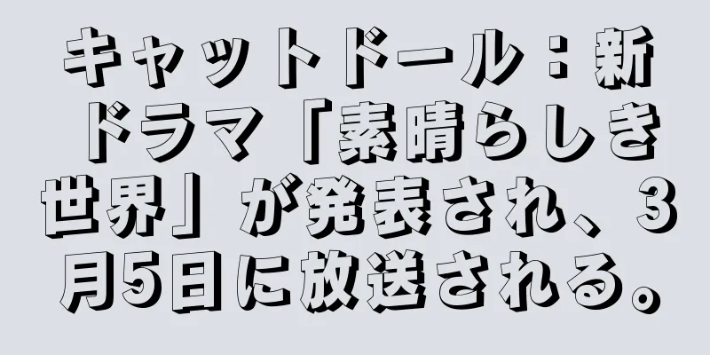 キャットドール：新ドラマ「素晴らしき世界」が発表され、3月5日に放送される。