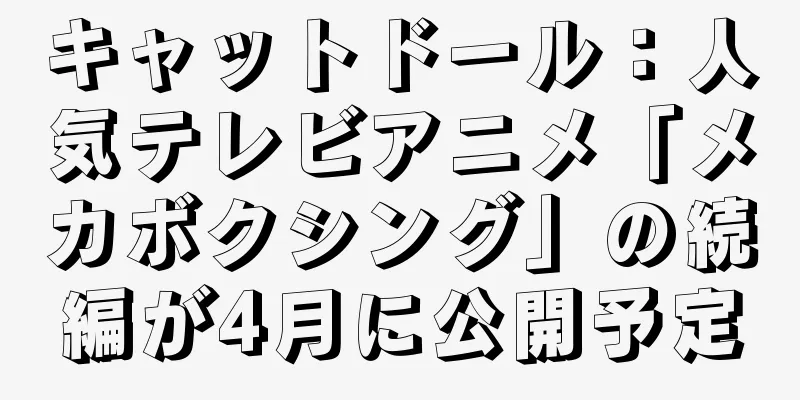 キャットドール：人気テレビアニメ「メカボクシング」の続編が4月に公開予定
