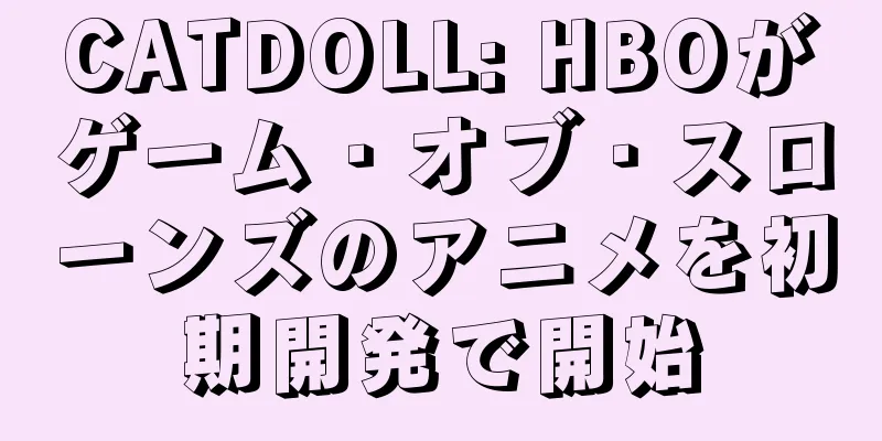 CATDOLL: HBOがゲーム・オブ・スローンズのアニメを初期開発で開始