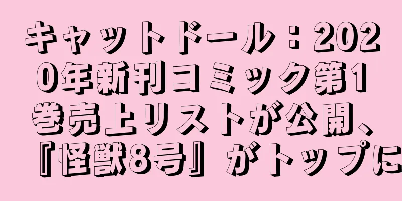 キャットドール：2020年新刊コミック第1巻売上リストが公開、『怪獣8号』がトップに