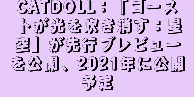 CATDOLL：「ゴーストが光を吹き消す：星空」が先行プレビューを公開、2021年に公開予定