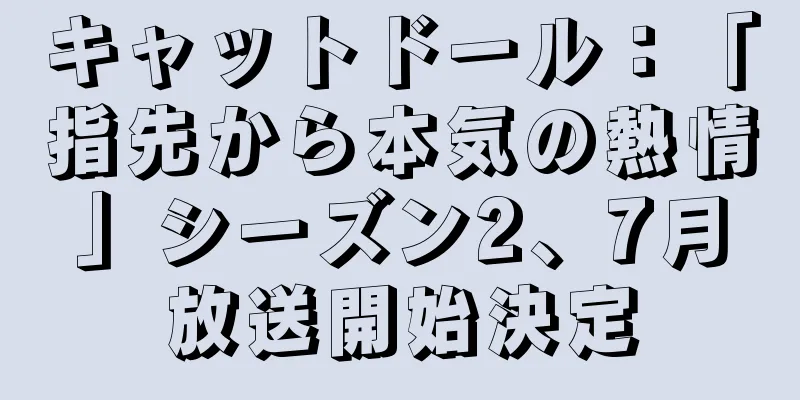 キャットドール：「指先から本気の熱情」シーズン2、7月放送開始決定