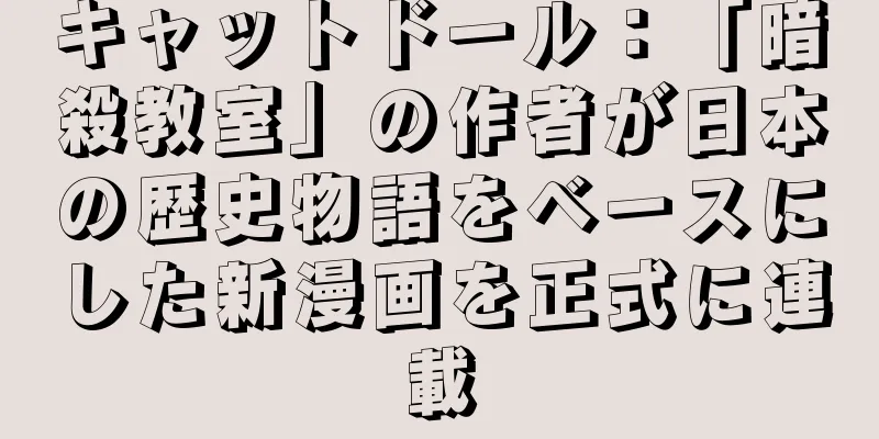 キャットドール：「暗殺教室」の作者が日本の歴史物語をベースにした新漫画を正式に連載