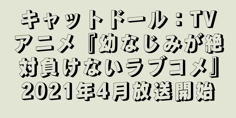 キャットドール：TVアニメ『幼なじみが絶対負けないラブコメ』2021年4月放送開始