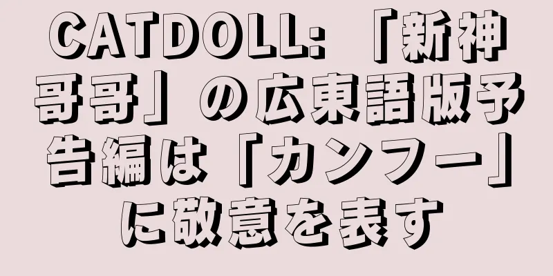 CATDOLL: 「新神哥哥」の広東語版予告編は「カンフー」に敬意を表す