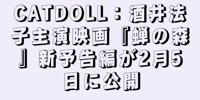 CATDOLL：酒井法子主演映画『蝉の森』新予告編が2月5日に公開