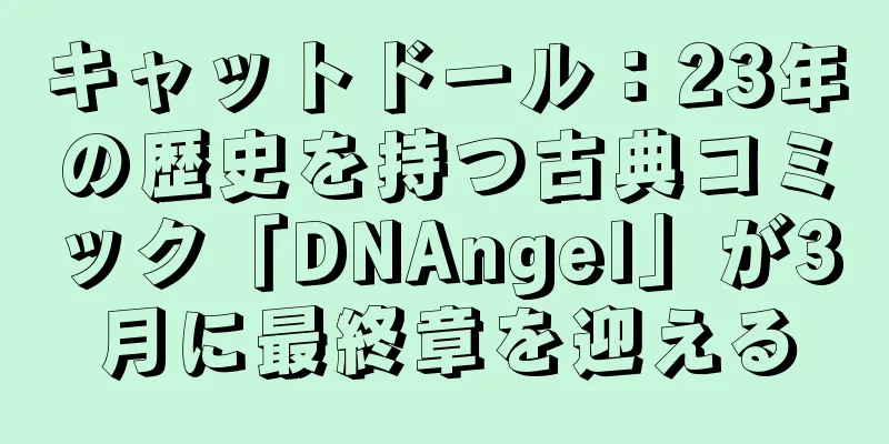 キャットドール：23年の歴史を持つ古典コミック「DNAngel」が3月に最終章を迎える