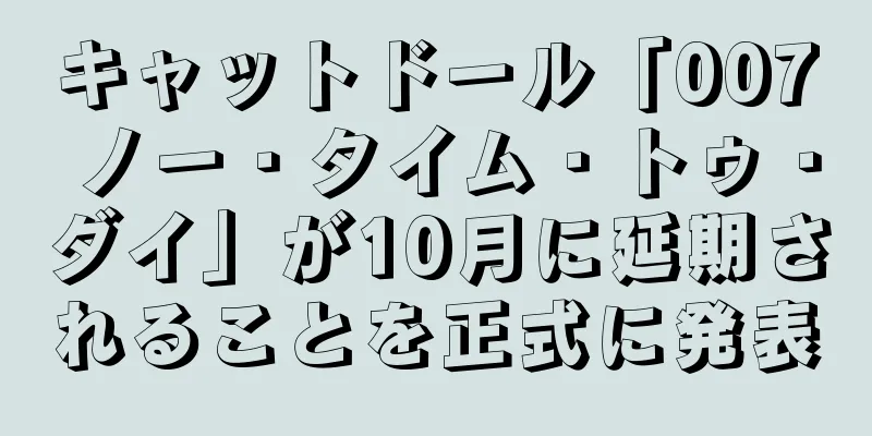 キャットドール「007 ノー・タイム・トゥ・ダイ」が10月に延期されることを正式に発表