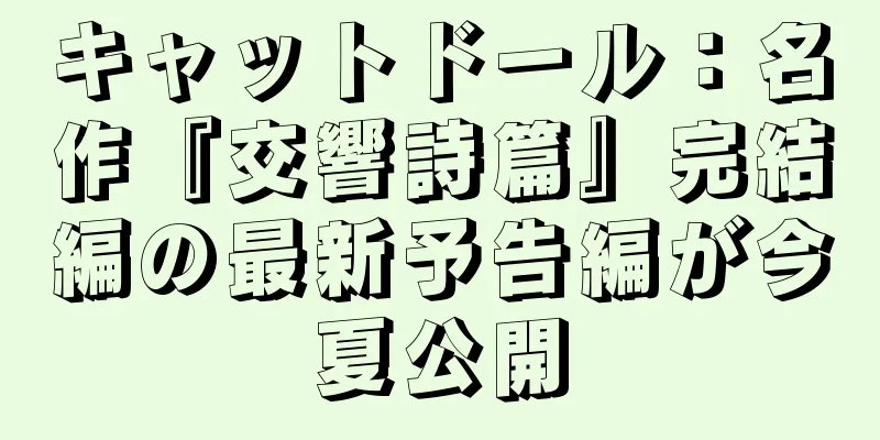 キャットドール：名作『交響詩篇』完結編の最新予告編が今夏公開