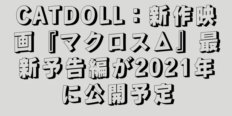 CATDOLL：新作映画『マクロスΔ』最新予告編が2021年に公開予定