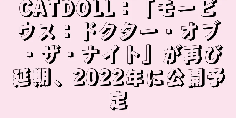 CATDOLL：「モービウス：ドクター・オブ・ザ・ナイト」が再び延期、2022年に公開予定
