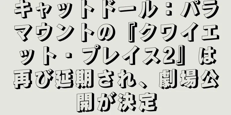 キャットドール：パラマウントの『クワイエット・プレイス2』は再び延期され、劇場公開が決定