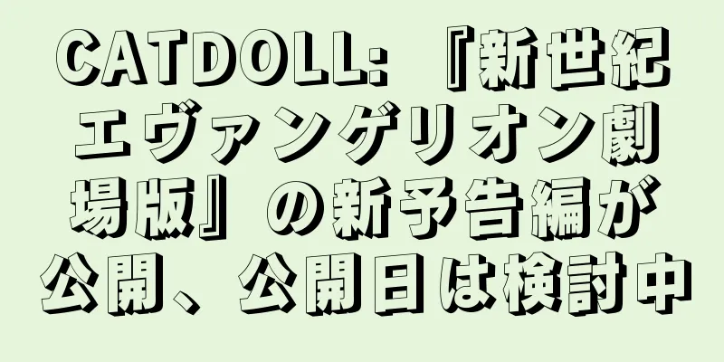 CATDOLL: 『新世紀エヴァンゲリオン劇場版』の新予告編が公開、公開日は検討中