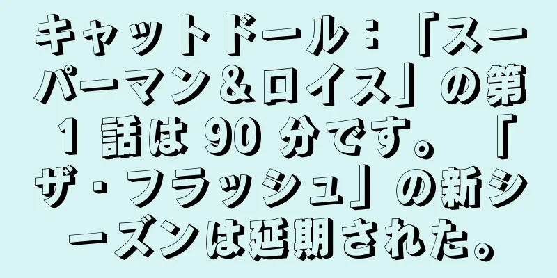 キャットドール：「スーパーマン＆ロイス」の第 1 話は 90 分です。 「ザ・フラッシュ」の新シーズンは延期された。